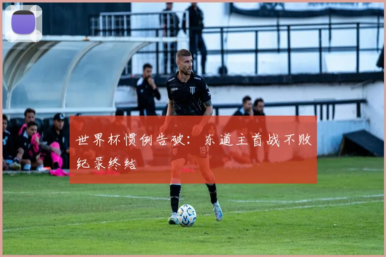 世界杯惯例告破：东道主首战不败纪录终结