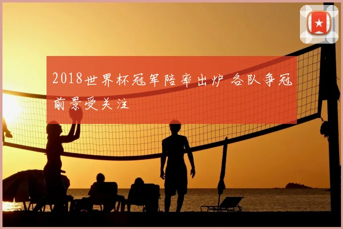 2018世界杯冠军陪率出炉 各队争冠前景受关注