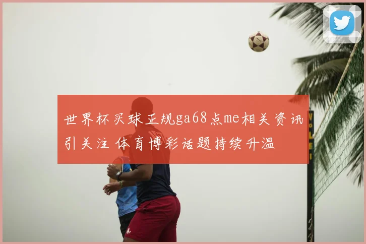 世界杯买球正规ga68点me相关资讯引关注 体育博彩话题持续升温