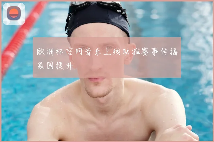 欧洲杯官网音乐上线助推赛事传播氛围提升