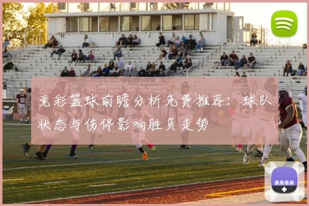 竞彩篮球前瞻分析免费推荐:球队状态与伤停影响胜负走势