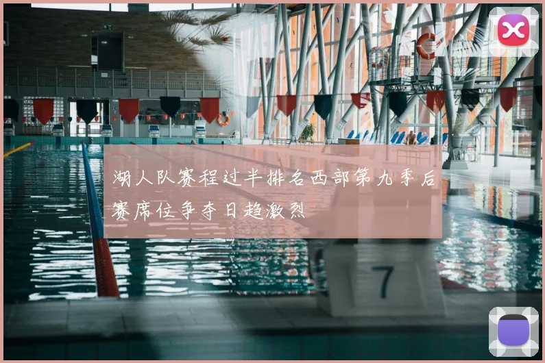湖人队赛程过半排名西部第九季后赛席位争夺日趋激烈