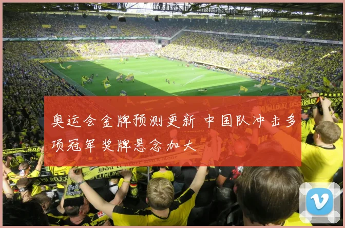 奥运会金牌预测更新 中国队冲击多项冠军奖牌悬念加大