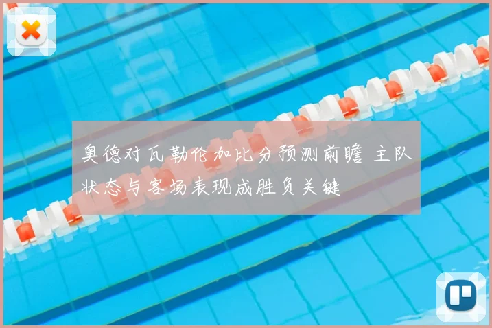 奥德对瓦勒伦加比分预测前瞻 主队状态与客场表现成胜负关键