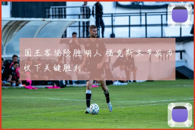 国王客场险胜湖人 福克斯末节发力收下关键胜利