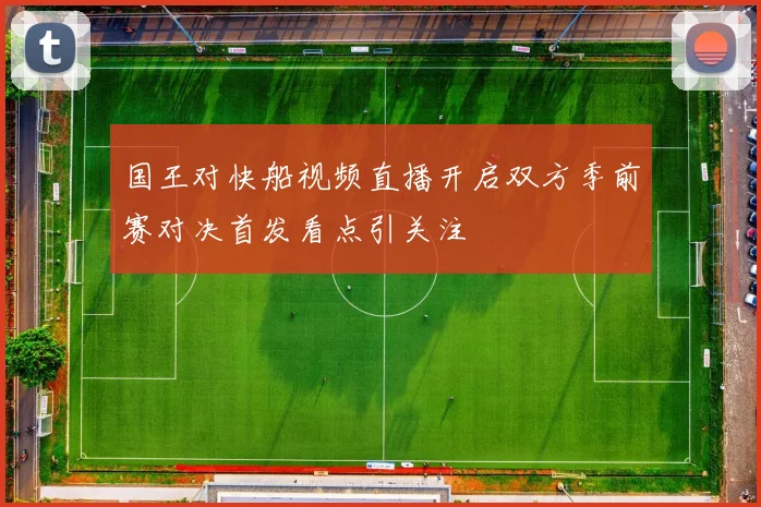 国王对快船视频直播开启双方季前赛对决首发看点引关注