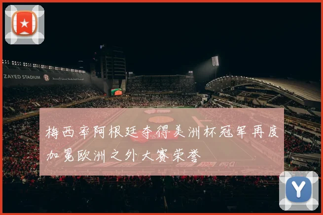 梅西率阿根廷夺得美洲杯冠军再度加冕欧洲之外大赛荣誉