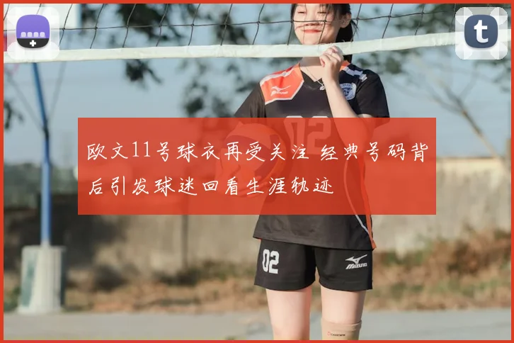 欧文11号球衣再受关注 经典号码背后引发球迷回看生涯轨迹