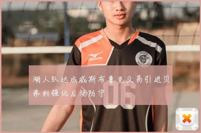 湖人队达成威斯布鲁克交易引进贝弗利强化后场防守