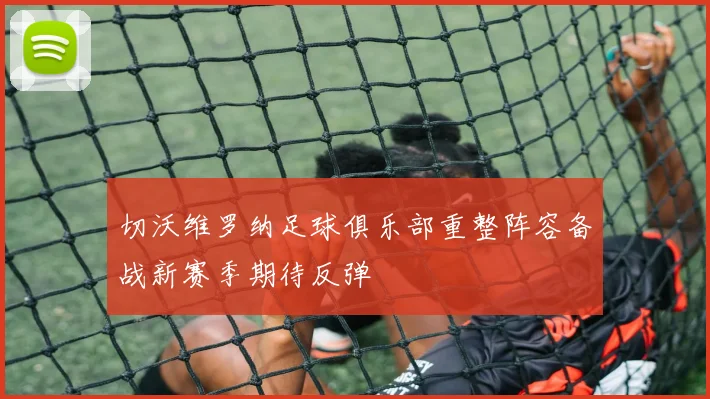 切沃维罗纳足球俱乐部重整阵容备战新赛季期待反弹