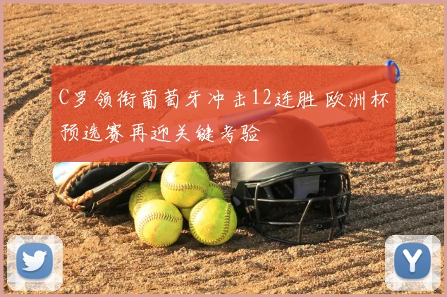 C罗领衔葡萄牙冲击12连胜 欧洲杯预选赛再迎关键考验