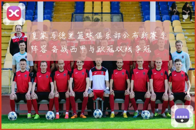 皇家马德里篮球俱乐部公布新赛季阵容 备战西甲与欧冠双线争冠