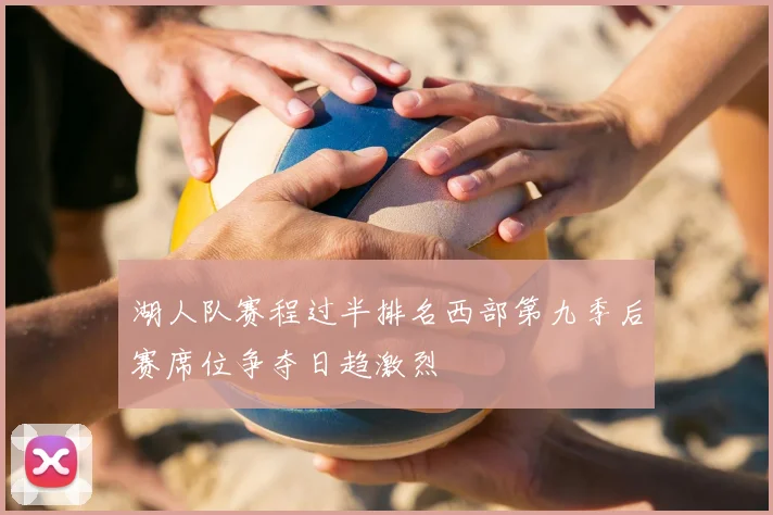 湖人队赛程过半排名西部第九季后赛席位争夺日趋激烈