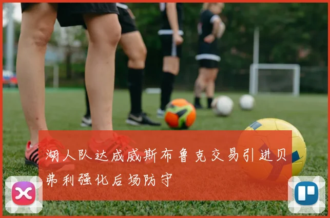 湖人队达成威斯布鲁克交易引进贝弗利强化后场防守