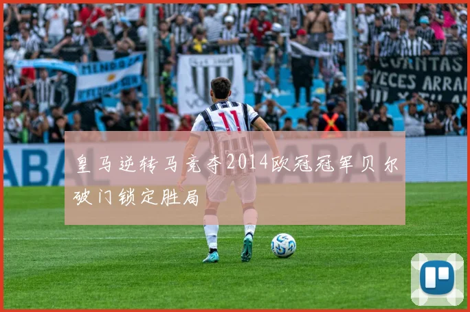 皇马逆转马竞夺2014欧冠冠军贝尔破门锁定胜局