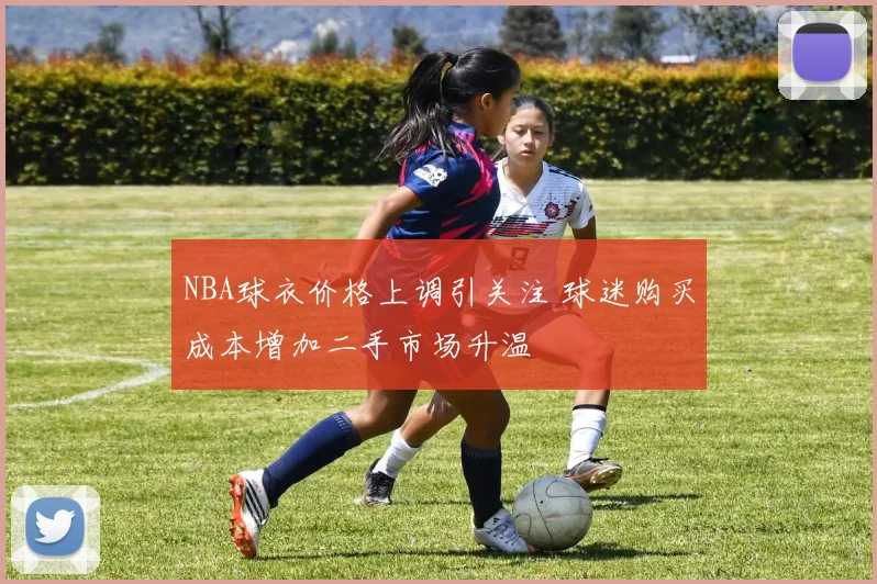 NBA球衣价格上调引关注 球迷购买成本增加二手市场升温