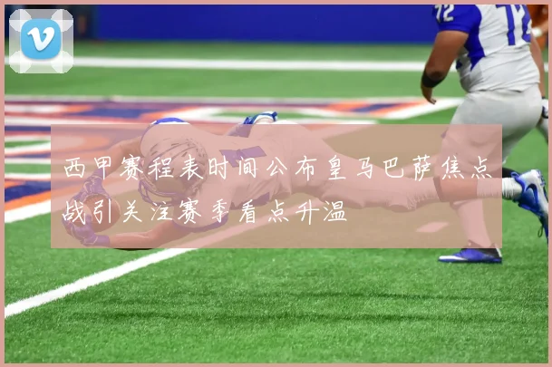西甲赛程表时间公布皇马巴萨焦点战引关注赛季看点升温