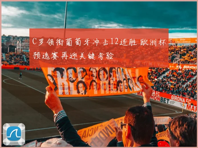 C罗领衔葡萄牙冲击12连胜 欧洲杯预选赛再迎关键考验