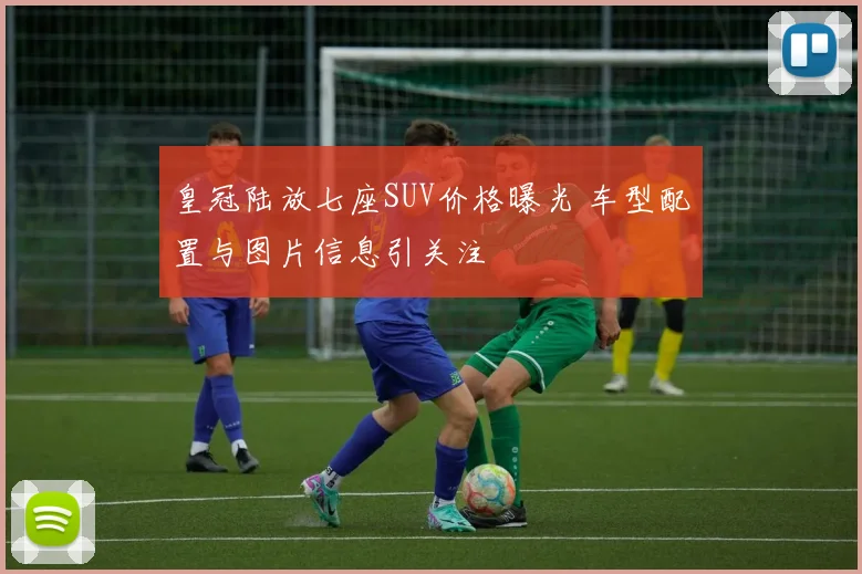 皇冠陆放七座SUV价格曝光 车型配置与图片信息引关注